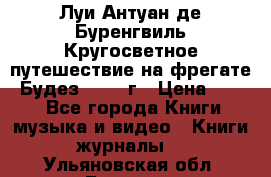 Луи Антуан де Буренгвиль Кругосветное путешествие на фрегате “Будез“ 1960 г › Цена ­ 450 - Все города Книги, музыка и видео » Книги, журналы   . Ульяновская обл.,Барыш г.